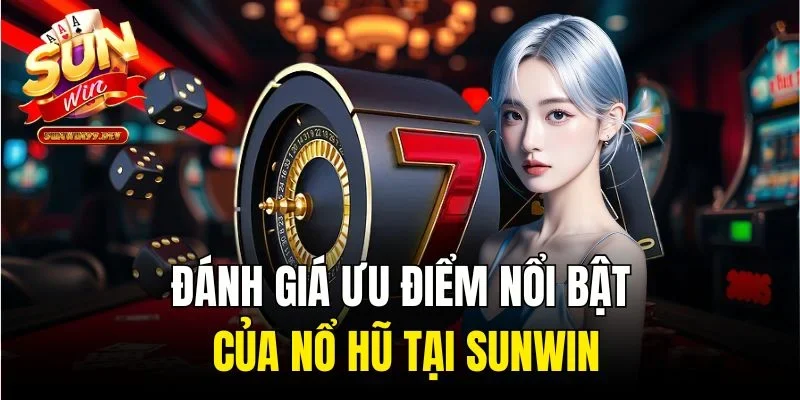 Đánh giá ưu điểm nổi bật của nổ hũ tại sunwin