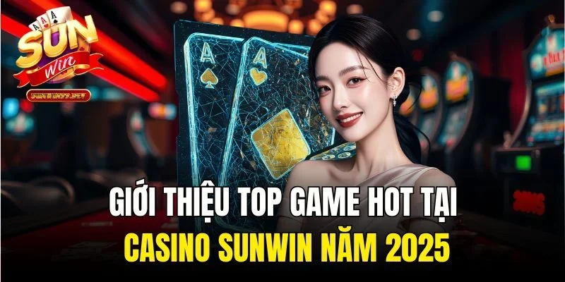 Giới thiệu top game hot tại Casino Sunwin năm 2025