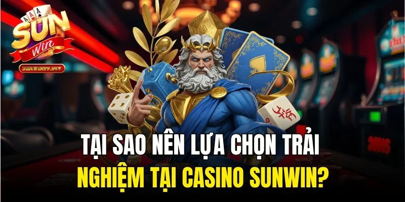 Tại sao nên lựa chọn trải nghiệm tại Casino Sunwin?